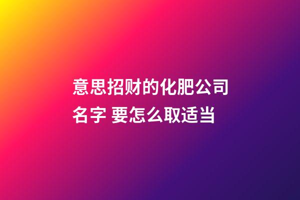 意思招财的化肥公司名字 要怎么取适当-第1张-公司起名-玄机派